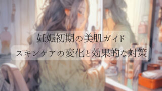 [妊娠初期の美肌ガイド] – スキンケアの変化と効果的な対策